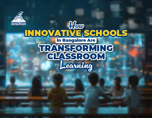 How Innovative Schools in Bangalore Are Transforming Classroom Learning-Presidency Group Of Schools
